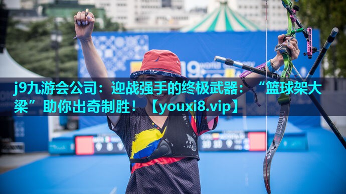 j9九游会公司：迎战强手的终极武器：“篮球架大梁”助你出奇制胜！