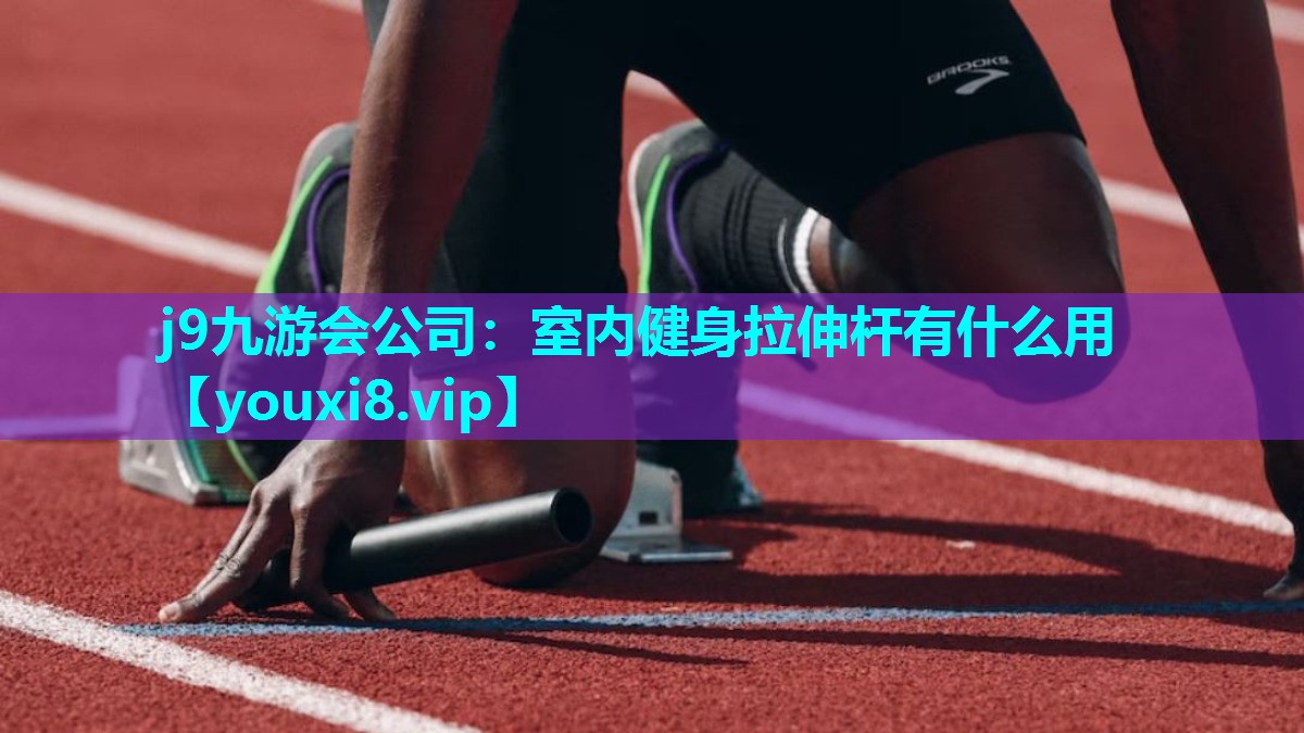 j9九游会公司：室内健身拉伸杆有什么用