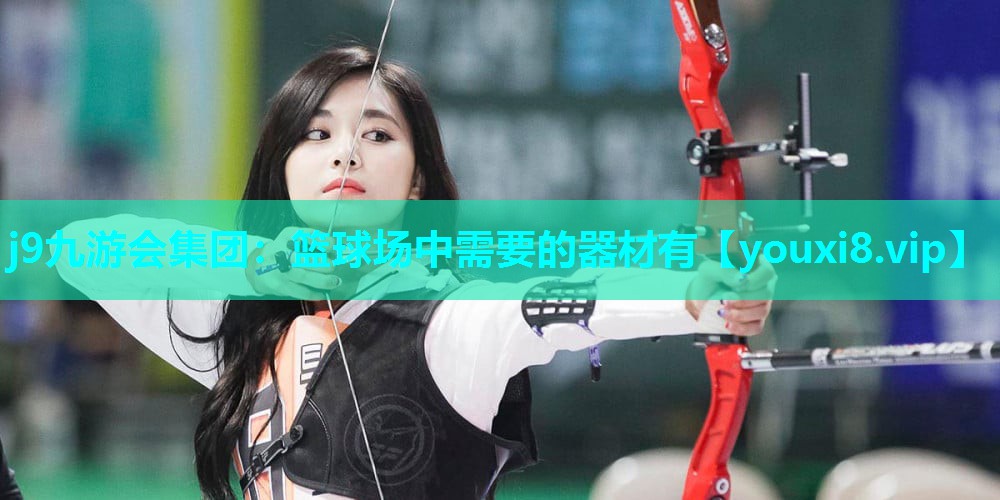 j9九游会集团：篮球场中需要的器材有
