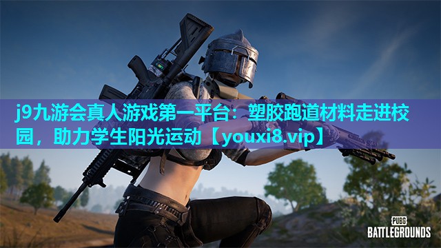 j9九游会真人游戏第一平台：塑胶跑道材料走进校园，助力学生阳光运动