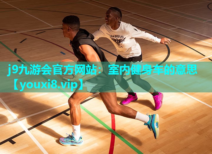 j9九游会官方网站：室内健身车的意思