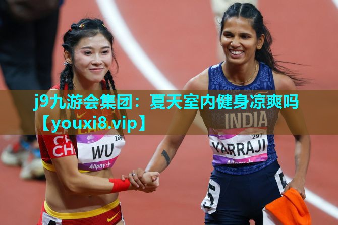 j9九游会集团：夏天室内健身凉爽吗