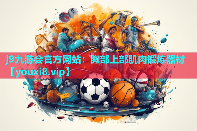 j9九游会官方网站：胸部上部肌肉锻炼器材