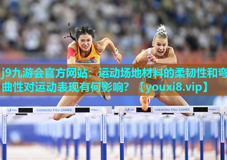 j9九游会官方网站：运动场地材料的柔韧性和弯曲性对运动表现有何影响？