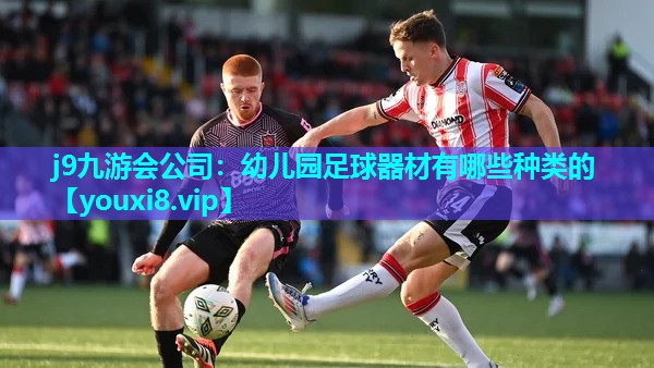 j9九游会公司：幼儿园足球器材有哪些种类的