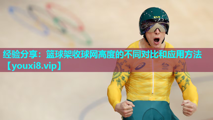 经验分享：篮球架收球网高度的不同对比和应用方法