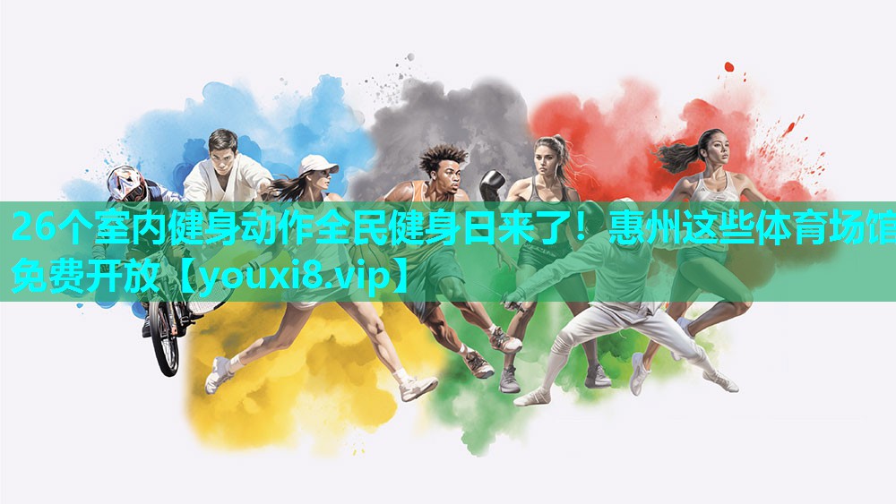 26个室内健身动作全民健身日来了！惠州这些体育场馆免费开放