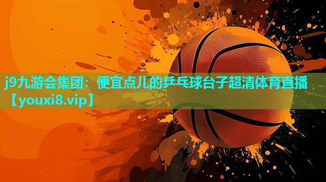 j9九游会集团：便宜点儿的乒乓球台子超清体育直播