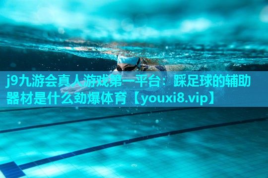 j9九游会真人游戏第一平台：踩足球的辅助器材是什么劲爆体育