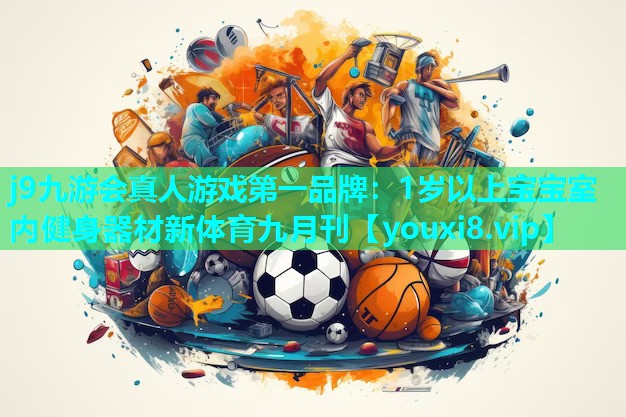 j9九游会真人游戏第一品牌：1岁以上宝宝室内健身器材新体育九月刊