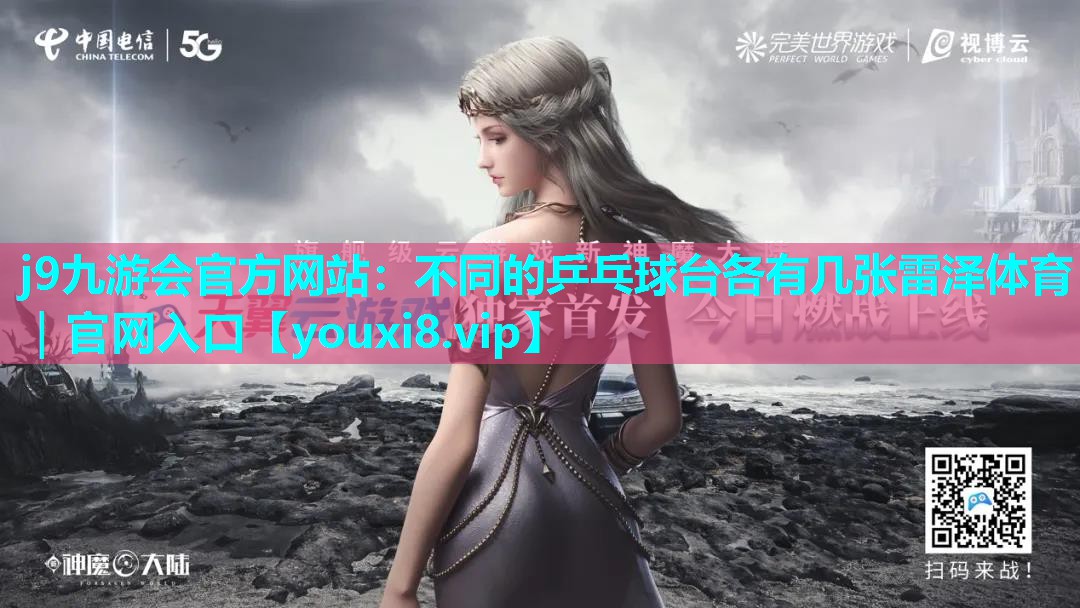 j9九游会官方网站：不同的乒乓球台各有几张雷泽体育｜官网入口