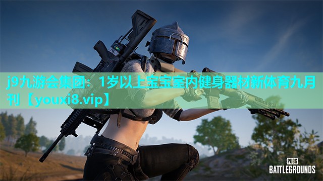 j9九游会集团：1岁以上宝宝室内健身器材新体育九月刊
