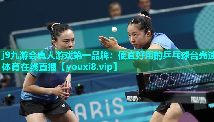j9九游会真人游戏第一品牌：便宜好用的乒乓球台光速体育在线直播