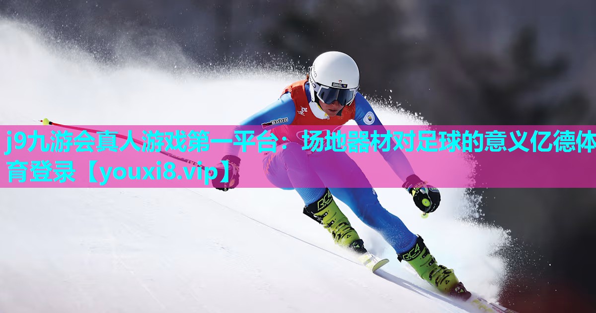 j9九游会真人游戏第一平台：场地器材对足球的意义亿德体育登录
