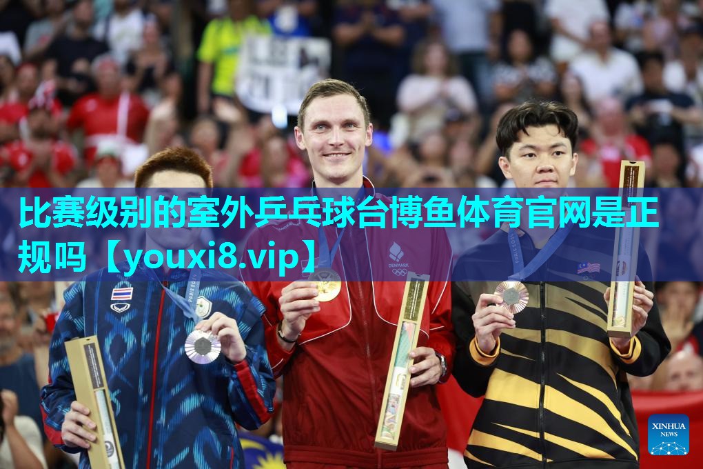 比赛级别的室外乒乓球台博鱼体育官网是正规吗
