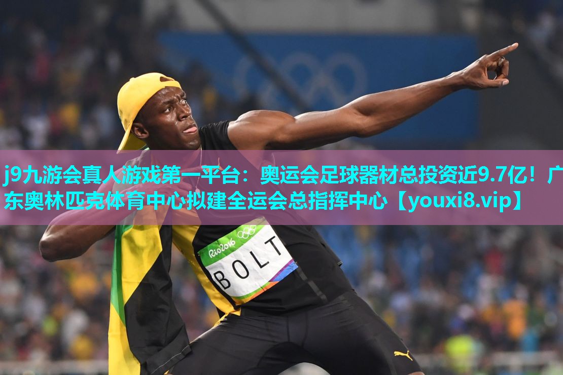 j9九游会真人游戏第一平台：奥运会足球器材总投资近9.7亿！广东奥林匹克体育中心拟建全运会总指挥中心