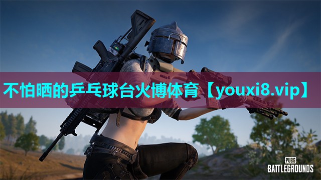 不怕晒的乒乓球台火博体育