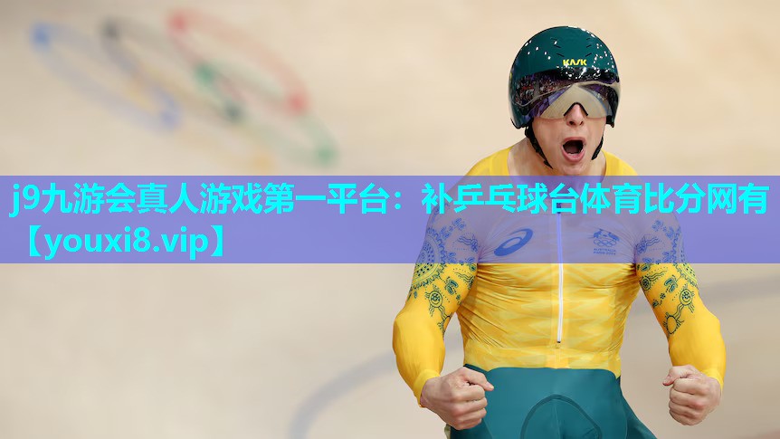 j9九游会真人游戏第一平台：补乒乓球台体育比分网有