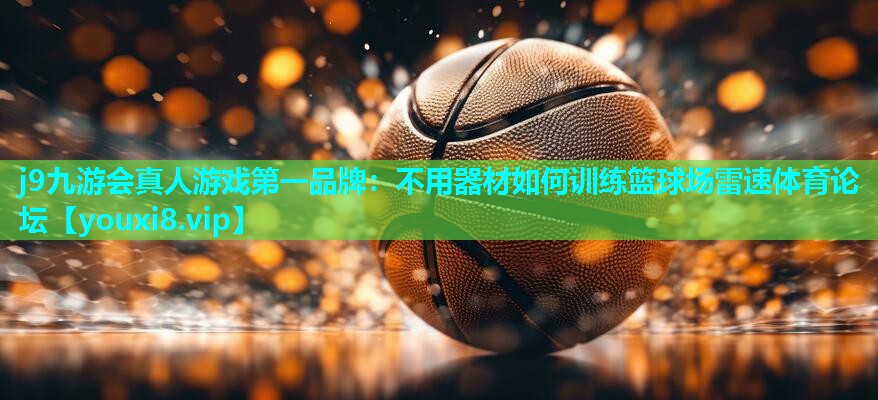 j9九游会真人游戏第一品牌：不用器材如何训练篮球场雷速体育论坛