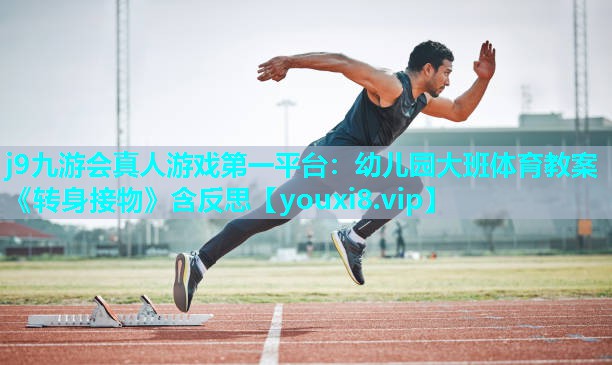 j9九游会真人游戏第一平台：幼儿园大班体育教案《转身接物》含反思