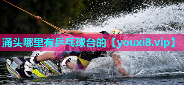 涌头哪里有乒乓球台的